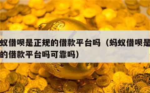 蚂蚁借呗是正规的借款平台吗（蚂蚁借呗是正规的借款平台吗可靠吗）