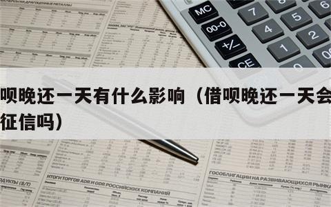 借呗晚还一天有什么影响（借呗晚还一天会影响征信吗）