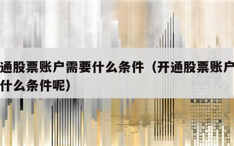 开通股票账户需要什么条件（开通股票账户需要什么条件呢）