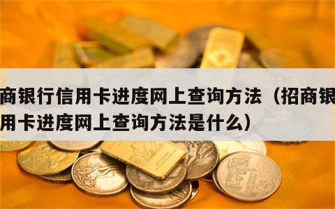 招商银行信用卡进度网上查询方法（招商银行信用卡进度网上查询方法是什么）