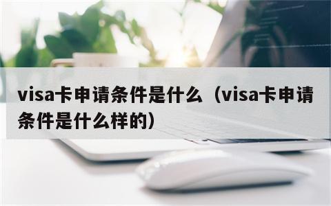 visa卡申请条件是什么（visa卡申请条件是什么样的）