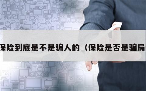 保险到底是不是骗人的（保险是否是骗局）
