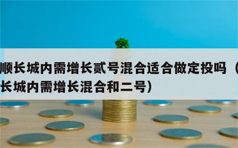 景顺长城内需增长贰号混合适合做定投吗（景顺长城内需增长混合和二号）