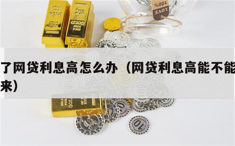 借了网贷利息高怎么办（网贷利息高能不能追回来）