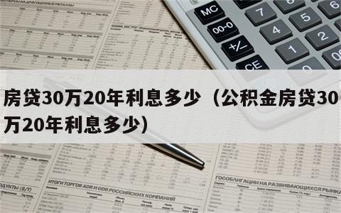 房贷30万20年利息多少（公积金房贷30万20年利息多少）