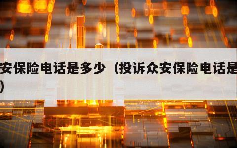 众安保险电话是多少（投诉众安保险电话是多少）