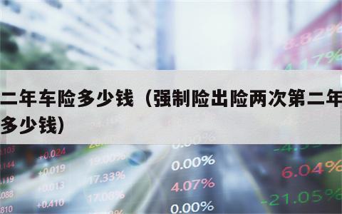 第二年车险多少钱（强制险出险两次第二年车险多少钱）