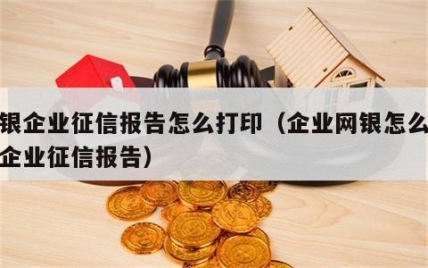网银企业征信报告怎么打印（企业网银怎么打印企业征信报告）