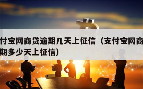 支付宝网商贷逾期几天上征信（支付宝网商贷逾期多少天上征信）