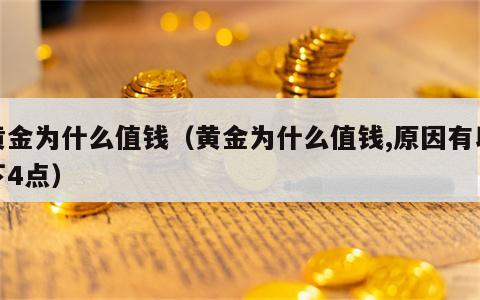 黄金为什么值钱（黄金为什么值钱,原因有以下4点）