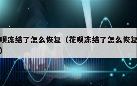 花呗冻结了怎么恢复（花呗冻结了怎么恢复征信）
