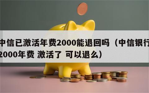 中信已激活年费2000能退回吗（中信银行2000年费 激活了 可以退么）