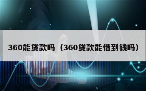 360能贷款吗（360贷款能借到钱吗）