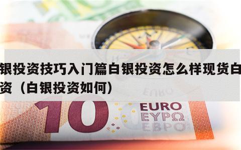 白银投资技巧入门篇白银投资怎么样现货白银投资（白银投资如何）