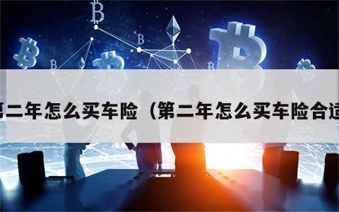 第二年怎么买车险（第二年怎么买车险合适）