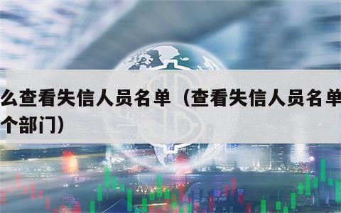 怎么查看失信人员名单（查看失信人员名单去哪个部门）