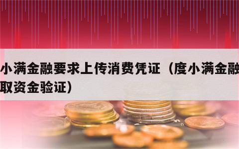 度小满金融要求上传消费凭证（度小满金融要收取资金验证）
