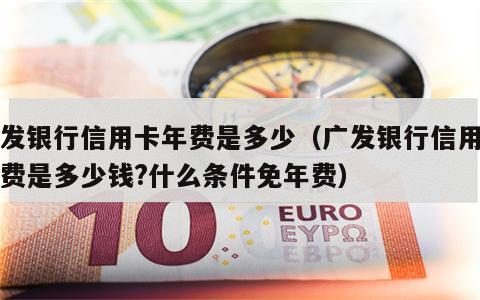 广发银行信用卡年费是多少（广发银行信用卡年费是多少钱?什么条件免年费）