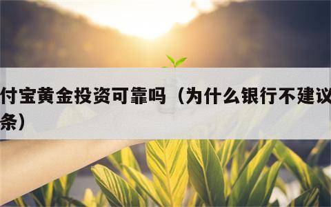 支付宝黄金投资可靠吗（为什么银行不建议买金条）