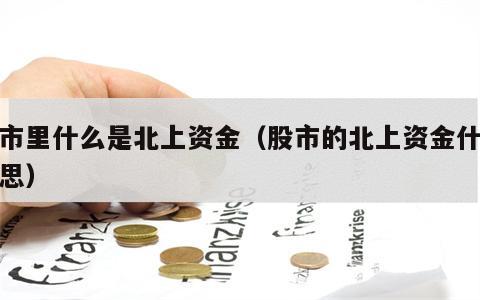 股市里什么是北上资金（股市的北上资金什么意思）