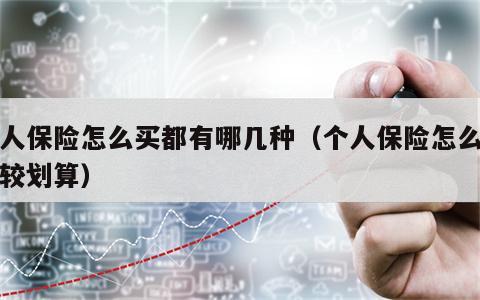个人保险怎么买都有哪几种（个人保险怎么买比较划算）