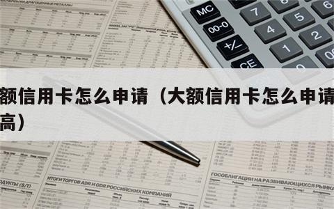 大额信用卡怎么申请（大额信用卡怎么申请额度高）