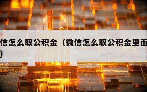 微信怎么取公积金（微信怎么取公积金里面的钱）