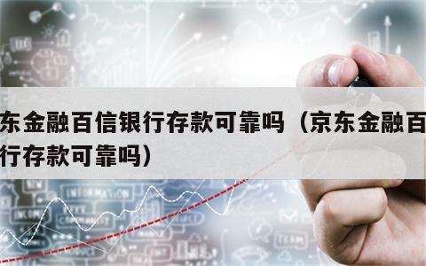 京东金融百信银行存款可靠吗（京东金融百信银行存款可靠吗）