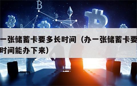 办一张储蓄卡要多长时间（办一张储蓄卡要多长时间能办下来）