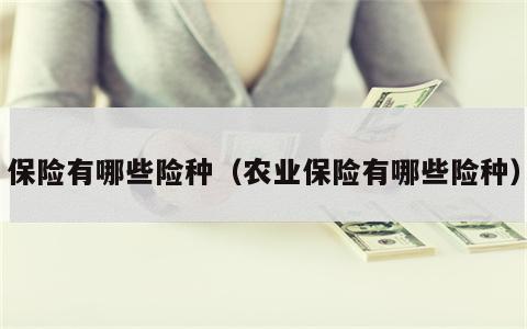 保险有哪些险种（农业保险有哪些险种）
