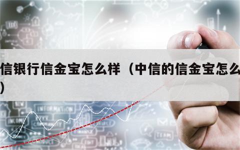 中信银行信金宝怎么样（中信的信金宝怎么使用）