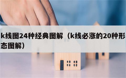 k线图24种经典图解（k线必涨的20种形态图解）