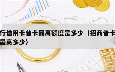招行信用卡普卡最高额度是多少（招商普卡额度最高多少）