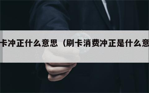 刷卡冲正什么意思（刷卡消费冲正是什么意思）