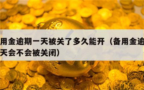 备用金逾期一天被关了多久能开（备用金逾期一天会不会被关闭）