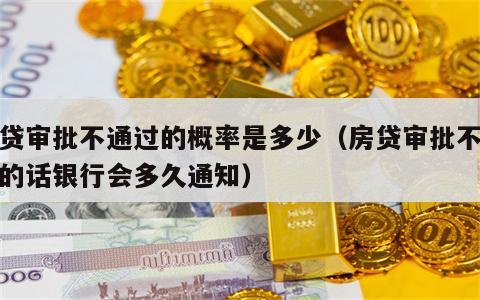 房贷审批不通过的概率是多少（房贷审批不通过的话银行会多久通知）
