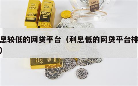 利息较低的网贷平台（利息低的网贷平台排行榜）