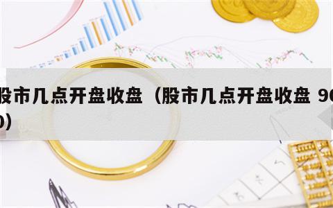 股市几点开盘收盘（股市几点开盘收盘 900）