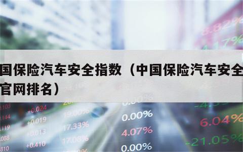 中国保险汽车安全指数（中国保险汽车安全指数官网排名）