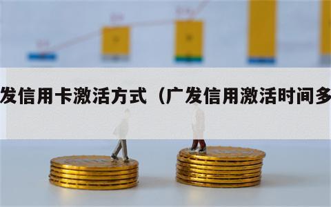 广发信用卡激活方式（广发信用激活时间多久）