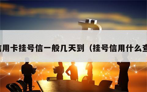 信用卡挂号信一般几天到（挂号信用什么查）