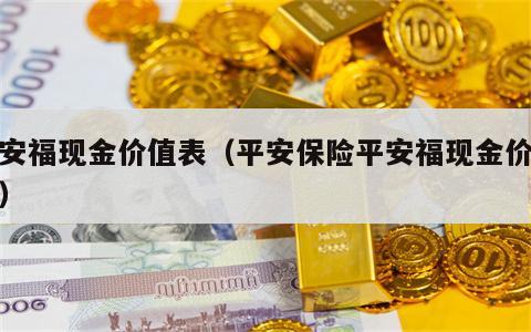 平安福现金价值表（平安保险平安福现金价值表）