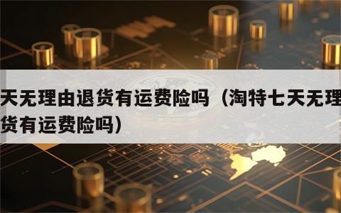 七天无理由退货有运费险吗（淘特七天无理由退货有运费险吗）