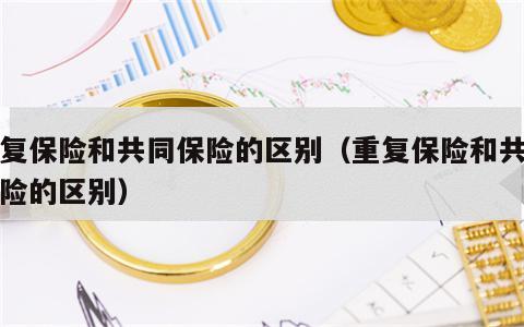 重复保险和共同保险的区别（重复保险和共同保险的区别）
