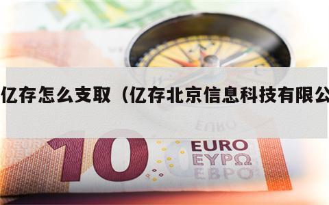用亿存怎么支取（亿存北京信息科技有限公司）