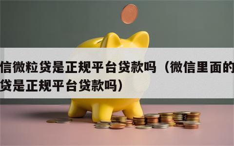 微信微粒贷是正规平台贷款吗（微信里面的微粒贷是正规平台贷款吗）