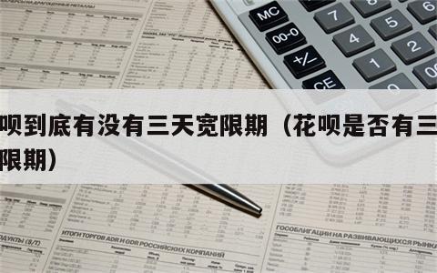 花呗到底有没有三天宽限期（花呗是否有三天宽限期）
