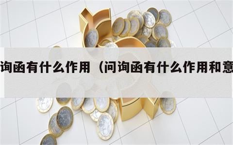 问询函有什么作用（问询函有什么作用和意义）