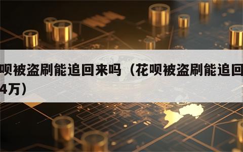 花呗被盗刷能追回来吗（花呗被盗刷能追回来吗4万）