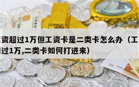工资超过1万但工资卡是二类卡怎么办（工资超过1万,二类卡如何打进来）